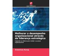 Melhorar o desempenho organizacional através da liderança estratégica: Capacitar os líderes para moldar o sucesso organizacional