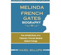 MELINDA FRENCH GATES BIOGRAPHY: The Untold Story of a Visionary Woman Behind Global Change