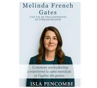 Melinda French Gates Une vie de philanthropie et d'autonomisation: Comment son leadership a transformé la santé mondiale et l'égalité des sexes (Undeniable:The Life Behind the Eyes)
