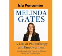 Melinda Gates A Life of Philanthropy and Empowerment: How Her Leadership Transformed Global Health and Gender Equity (Undeniable:The Life Behind the Eyes)