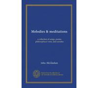 Melodies & meditations: a collection of songs, poems, philosophical verse, and cantatas