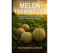 Melon Farming 101: A Beginner’s Guide to Growing Sweet, Profitable Melons: Practical Tips for Cultivating Watermelons, Cantaloupes, and Honeydews for Market Success
