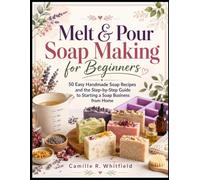 Melt & Pour Soap Making for Beginners: 50 Easy Handmade Soap Recipes and the Step-by-Step Guide to Starting a Soap Business from Home