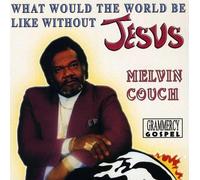 Melvin Couch - What Would the World Be Like Without Jesus