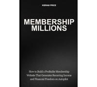 Membership Millions: How to Build a Profitable Membership Website That Generates Recurring Income and Financial Freedom on Autopilot