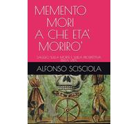 MEMENTO MORI - A CHE ETA' MORIRO': SAGGIO SULLA MORTE E SULLA PROSPETTIVA DELLA VITA