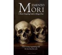 Memento Mori: A Short, Unsparing Guide to Being at Ease with Death: How to stop negotiating with the fact that this ends