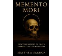 Memento Mori: How the Memory of Death Awakens the Christian Life
