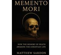 Memento Mori: How the Memory of Death Awakens the Christian Life