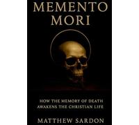 Memento Mori: How the Memory of Death Awakens the Christian Life