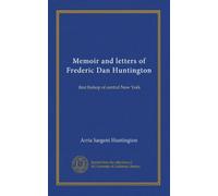 Memoir and letters of Frederic Dan Huntington: first bishop of central New York