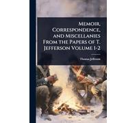 Memoir, Correspondence, and Miscellanies From the Papers of T. Jefferson Volume 1-2