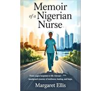 MEMOIR OF A NIGERIAN NURSE: From Lagos Hospitals to Life Abroad - An Immigrant's Journey of Resilience, Healing, and Hope.