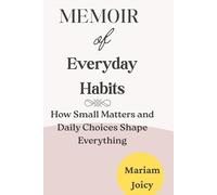 Memoir of Everyday Habits: How small Matters and Daily Choices Shape Everything