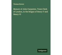 Memoir of John Carpenter, Town Clerk of London, in the Reigns of Henry V and Henry VI
