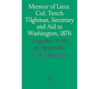 Memoir of Lieut. Col. Tench Tilghman, Secretary and Aid to Washington, 1876: Together With an Appendix