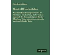 Memoir of Mrs. Agnes Bulmer: Author of "Messiah's Kingdom," and of the "Memoirs of Mrs. Mortimer," &c. To which is subjoined, Mrs. Bulmer's last poem, ... composed a short time before her death.
