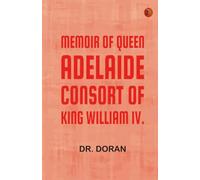 Memoir of Queen Adelaide Consort of King William IV.