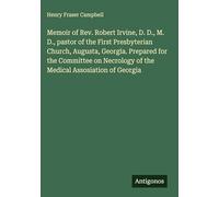 Memoir of Rev. Robert Irvine, D. D., M. D., pastor of the First Presbyterian Church, Augusta, Georgia. Prepared for the Committee on Necrology of the Medical Assosiation of Georgia