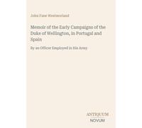 Memoir of the Early Campaigns of the Duke of Wellington, in Portugal and Spain: By an Officer Employed in His Army