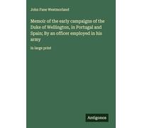 Memoir of the early campaigns of the Duke of Wellington, in Portugal and Spain; By an officer employed in his army: in large print