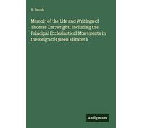 Memoir of the Life and Writings of Thomas Cartwright, Including the Principal Ecclesiastical Movements in the Reign of Queen Elizabeth