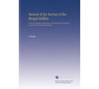 Memoir of the Services of the Bengal Artillery: From the Formation of the Corps to the Present Time, With Some Account of Its Internal Organization.
