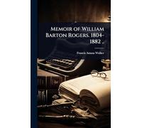 Memoir of William Barton Rogers. 1804-1882 ..