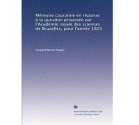 Mémoire couronné en réponse à la question proposée par l'Académie royale des sciences de Bruzelles, pour l'année 1825