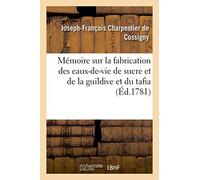 Mémoire sur la fabrication des eaux-de-vie de sucre et particulièrement sur celle: de la guildive et du tafia ; avec une appendice sur le vin de cannes et des observations (Savoirs Et Traditions)
