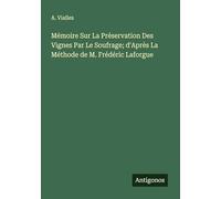 Mémoire Sur La Préservation Des Vignes Par Le Soufrage; d'Après La Méthode de M. Frédéric Laforgue