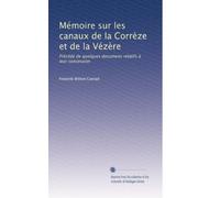 Mémoire sur les canaux de la Corrèze et de la Vézère: Précédé de quelques documens relatifs à leur concession