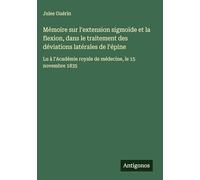 Mémoire sur l'extension sigmoïde et la flexion, dans le traitement des déviations latérales de l'épine: Lu à l'Académie royale de médecine, le 15 novembre 1835