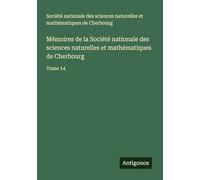 Mémoires de la Société nationale des sciences naturelles et mathématiques de Cherbourg: Tome 14