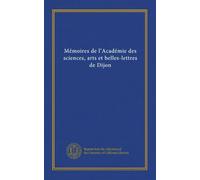 Mémoires de lAcadémie des sciences, arts et belles-lettres de Dijon (v. 38 1837-38)