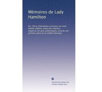 Mémoires de Lady Hamilton: Ou, Choix d'anecdotes curieuses sur cette femme célèbre, tirées des relations anglaises les plus authentiques, orné de son portrait, peint par le célèbre Romney