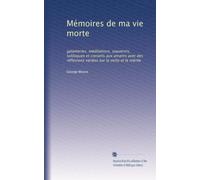 Mémoires de ma vie morte: galanteries, méditations, souvenirs, soliloques et conseils aux amants avec des réflexions variées sur la vertu et le mérite