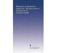 Mémoires et documents inédits [in -8o] pour servir à l'histoire de la Franche-Comté: Volume 10