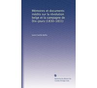 Mémoires et documents inédits sur la révolution belge et la campagne de Dix-jours (1830-1831)