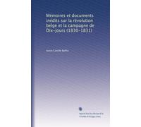 Mémoires et documents inédits sur la révolution belge et la campagne de Dix-jours (1830-1831): Volume 2