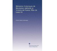 Mémoires historiques de Mesdames Adélaide et Victoire de France, filles de Louis XV: Volume 1