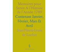 Memoires pour Servir A l'Histoire de l'Année 1789: Contenant Janvier, Février, Mars Et Avril