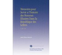 Memoires pour Servir a l'histoire des Hommes Illustres Dans la Republique des Lettres.: V. 30 1734