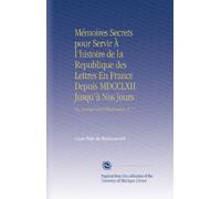 Mémoires Secrets pour Servir À l'histoire de la Republique des Lettres En France Depuis MDCCLXII Jusqu'à Nos Jours: Ou, Journal d'un Observateur. V. 7