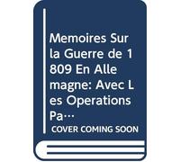 Mémoires Sur la Guerre de 1809 En Allemagne: Avec Les Opérations Particulières des Corps d'italie, de Pologne, de Saxe, de Naples et de Walcheren V.2 (French Edition)
