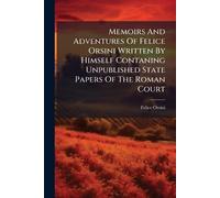 Memoirs And Adventures Of Felice Orsini Written By Himself Contaning Unpublished State Papers Of The Roman Court