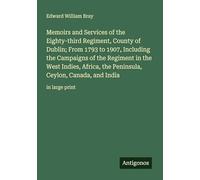 Memoirs and Services of the Eighty-third Regiment, County of Dublin; From 1793 to 1907, Including the Campaigns of the Regiment in the West Indies, ... Ceylon, Canada, and India: in large print