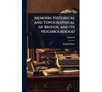 Memoirs Historical and Topographical of Bristol and Its Neighbourhood