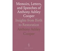 Memoirs, Letters, and Speeches of Anthony Ashley Cooper: Insights from Birth to Restoration
