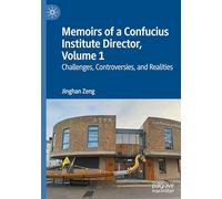 Memoirs of a Confucius Institute Director, Volume 1: Challenges, Controversies, and Realities